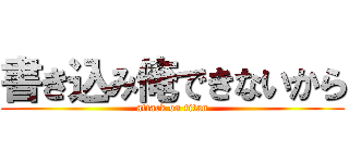 書き込み俺できないから (attack on titan)
