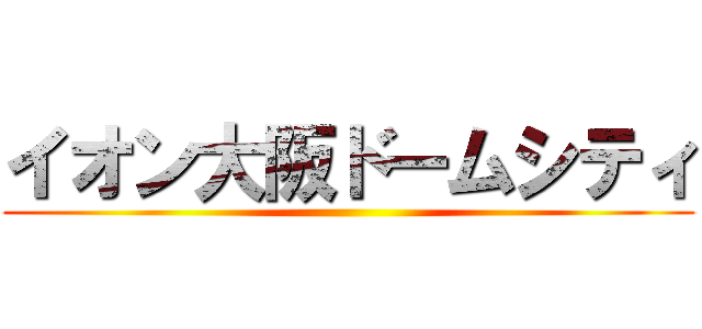 イオン大阪ドームシティ ()