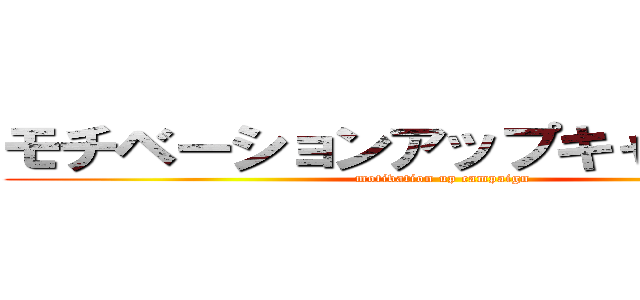 モチベーションアップキャンペーン (motivation up campaign)