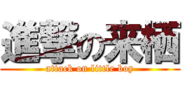 進撃の来栖 (attack on little boy)