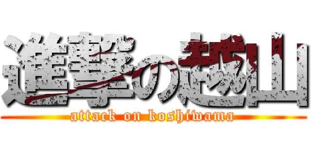 進撃の越山 (attack on koshiwama)
