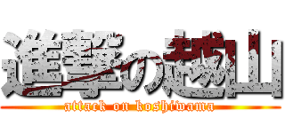 進撃の越山 (attack on koshiwama)