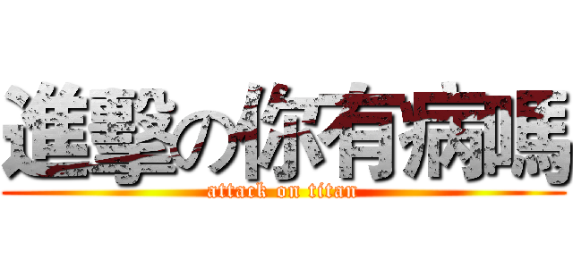 進擊の你有病嗎 (attack on titan)