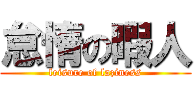 怠惰の暇人 (leisure of laziness)