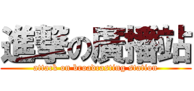 進撃の廣播站 (attack on broadcasting station)
