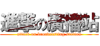 進撃の廣播站 (attack on broadcasting station)