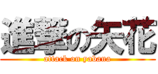 進撃の矢花 (attack on yabana)