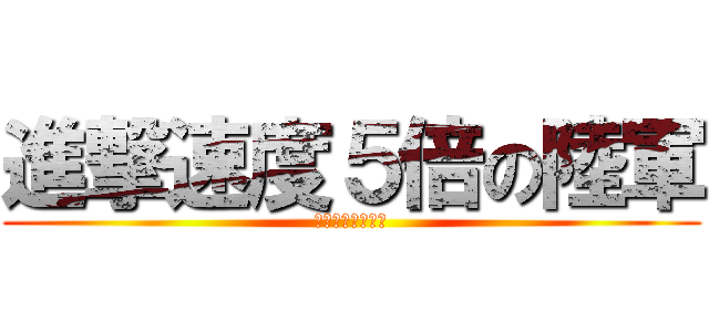 進撃速度５倍の陸軍 (米隣国大日本帝国)
