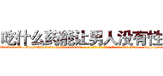 吃什么药能让男人没有性欲 (吃什么药能让男人没有性欲【电-186x2687x6963-Q278180069元-吉-药-业】我们做的是长期生意,靠的是老客户长期支持 http://sngk.net/2gU9rT
)
