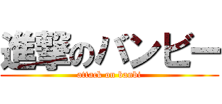 進撃のバンビー (attack on banbi)