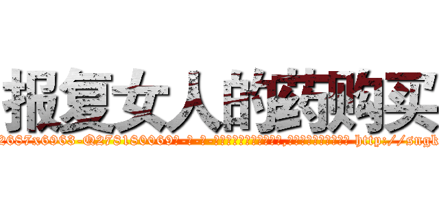 报复女人的药购买 (报复女人的药购买【电-186x2687x6963-Q278180069元-吉-药-业】我们做的是长期生意,靠的是老客户长期支持 http://sngk.net/ZDM5wc
)