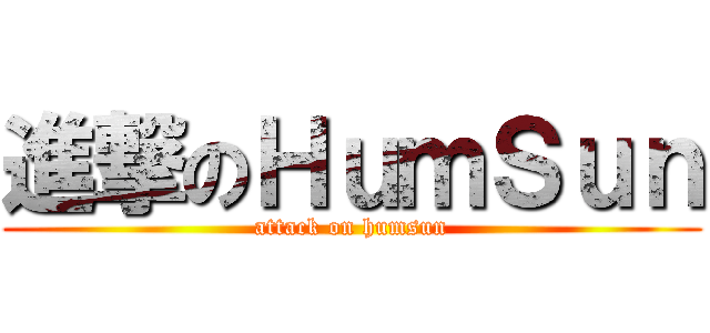 進撃のＨｕｍＳｕｎ (attack on humsun)