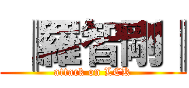  ║羅智剛║ (attack on LCK)
