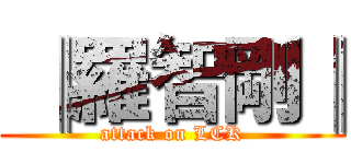  ║羅智剛║ (attack on LCK)