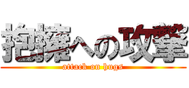 抱擁への攻撃 (attack on hugs)