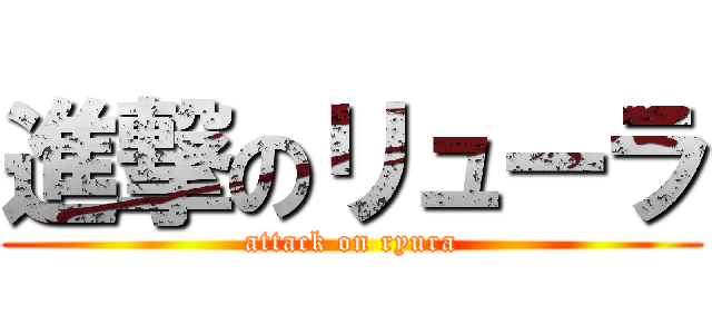 進撃のリューラ (attack on ryura)