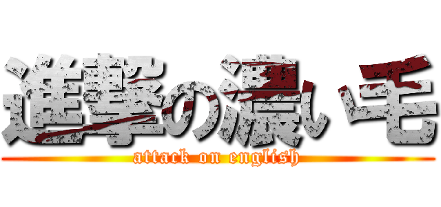 進撃の濃い毛 (attack on english)