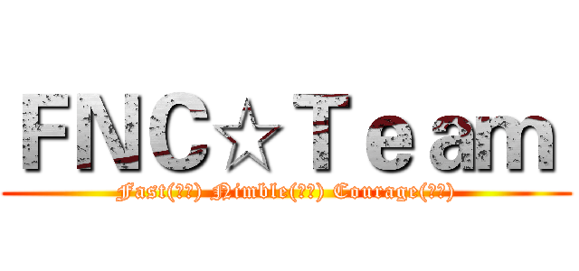 ＦＮＣ☆Ｔｅａｍ  (Fast(快速) Nimble(敏捷) Courage(勇氣))