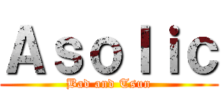 Ａｓｏｌｉｃ (Bad and Tsun)