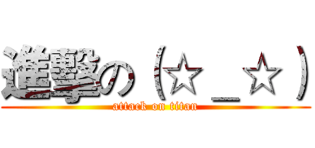 進擊の（☆＿☆） (attack on titan)