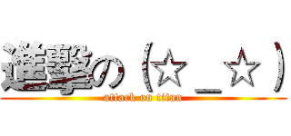 進擊の（☆＿☆） (attack on titan)