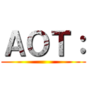 ＡＯＴ： ()