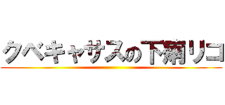 クベキャサスの下痢リコ ()