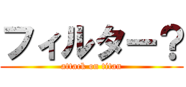 フィルター？ (attack on titan)