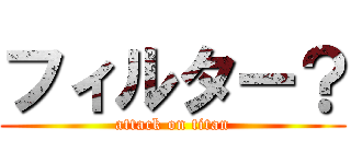 フィルター？ (attack on titan)
