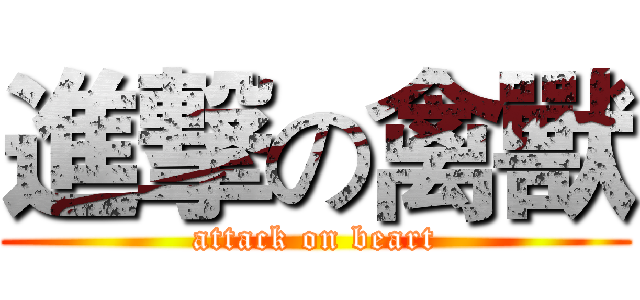 進撃の禽獸 (attack on beart)
