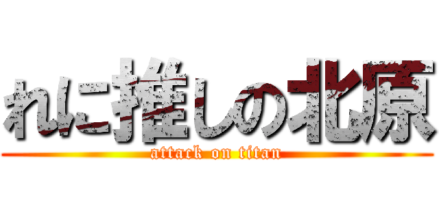 れに推しの北原 (attack on titan)