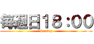 毎週日１８：００ (Sunday)