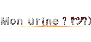 Ｍｏｎ ｕｒｉｎｅ 乁（ ツ ）ㄏ (attack on Patrac)