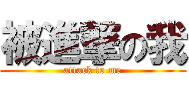 被進撃の我 (attack to me)