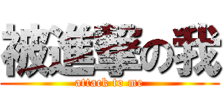 被進撃の我 (attack to me)