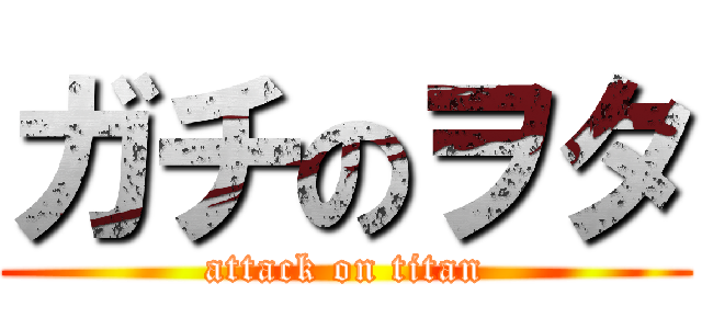 ガチのヲタ (attack on titan)