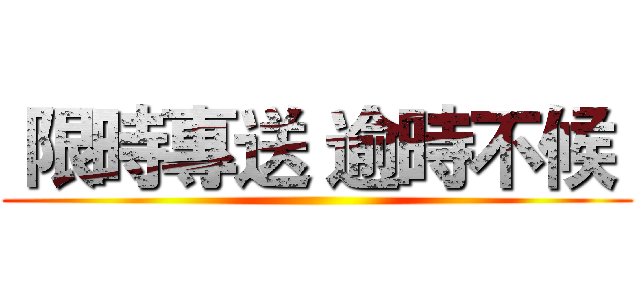  限時專送 逾時不候  ()