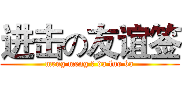 进击の友谊签 (meng meng の da luo ba)