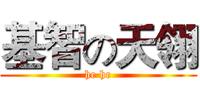 基智の天翎 (he he)
