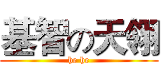 基智の天翎 (he he)