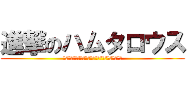 進撃のハムタロウス (ｓｉｎｅ　ｓｏｓｉｔｅｋｉｅｒｏ　ｗｗｗｗｗｗｗ)