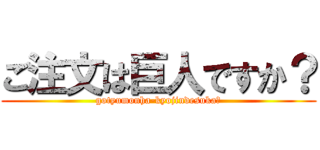 ご注文は巨人ですか？ (gotyumonha-kyojindesuka?)