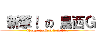  新撃！ の 鳥西Ｇ (Change the Mind & Acthion)