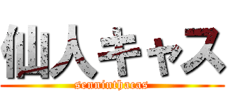 仙人キャス (senninthacas)