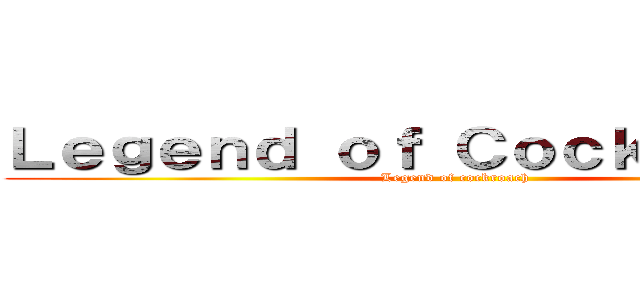 Ｌｅｇｅｎｄ ｏｆ Ｃｏｃｋｒｏａｃｈ  (Legend of cockroach )