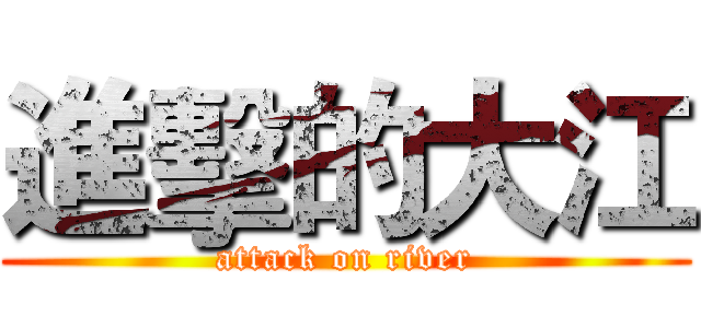 進擊的大江 (attack on river)