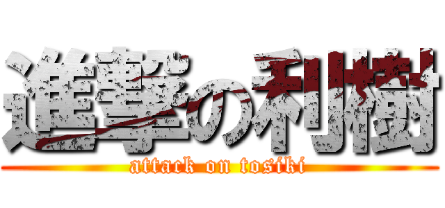 進撃の利樹 (attack on tosiki)