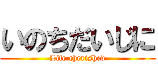 いのちだいじに (Life cherished)