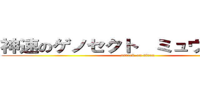 神速のゲノセクト  ミュウツー覚醒 (attack on titan)