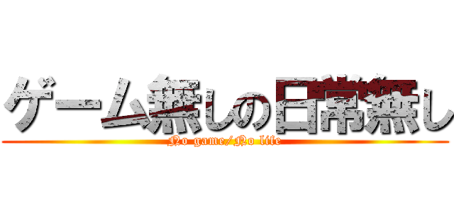 ゲーム無しの日常無し (No game/No life)